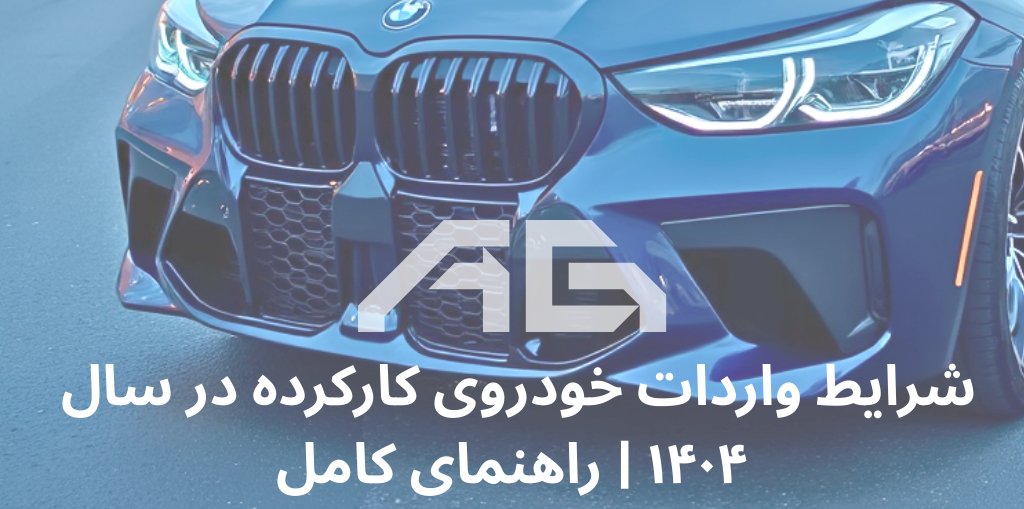 شرایط واردات خودروی کارکرده در سال ۱۴۰۴ | راهنمای کامل